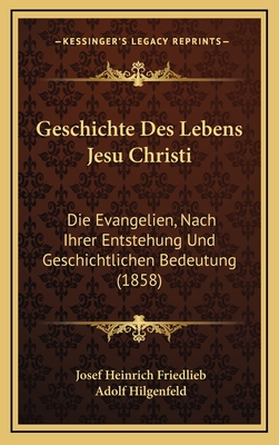 Geschichte Des Lebens Jesu Christi: Die Evangelien, Nach Ihrer Entstehung Und Geschichtlichen Bedeutung (1858) - Friedlieb, Josef Heinrich, and Hilgenfeld, Adolf