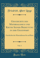 Geschichte Des Materialismus Und Kritik Seiner Bedeutung in Der Gegenwart, Vol. 1: Geschichte Des Materialismus Bis Auf Kant (Classic Reprint)