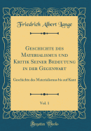 Geschichte Des Materialismus Und Kritik Seiner Bedeutung in Der Gegenwart, Vol. 1: Geschichte Des Materialismus Bis Auf Kant (Classic Reprint)