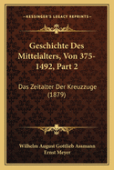 Geschichte Des Mittelalters, Von 375-1492, Part 2: Das Zeitalter Der Kreuzzuge (1879)