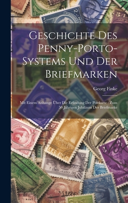 Geschichte Des Penny-Porto-Systems Und Der Briefmarken: Mit Einem Anhange Uber Die Erfindung Der Postkarte: Zum 50 Jahrigen Jubilaum Der Briefmarke - Georg, Finke