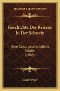 Geschichte Des Reisens in Der Schweiz: Eine Culturgeschichtliche Studie (1885)