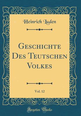 Geschichte Des Teutschen Volkes, Vol. 12 (Classic Reprint) - Luden, Heinrich