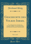 Geschichte Des Volkes Israel, Vol. 1 of 2: Von Anbeginn Bis Zur Eroberung Masada's Im Jahre 72 Nach Christus; Bis Zum Ende Der Persischen Oberherrschaft (Classic Reprint)