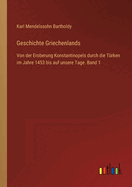 Geschichte Griechenlands: Von der Eroberung Konstantinopels durch die Trken im Jahre 1453 bis auf unsere Tage. Band 1