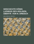 Geschichte Konig Ludwigs Des Heiligen, Ubertr. Von N. Driesch