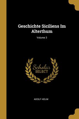 Geschichte Siciliens Im Alterthum; Volume 3 - Holm, Adolf