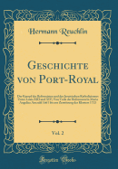 Geschichte Von Port-Royal, Vol. 2: Der Kampf Des Reformirten Und Des Jesuitischen Katholicismus Unter Louis XIII Und XIV; Vom Tode Der Reformatorin Maria Angelica Arnauld 1661 Bis Zur Zerstrung Des Klosters 1713 (Classic Reprint)