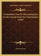 Geschiedenis Van de Hervorming En de Hervormde Kerk Der Nederlanden (1899)