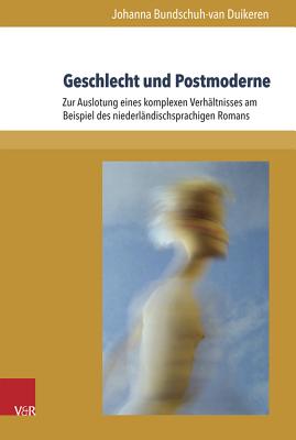 Geschlecht Und Postmoderne: Zur Auslotung Eines Komplexen Verhaltnisses Am Beispiel Des Niederlandischsprachigen Romans - Bundschuh-Van Duikeren, Johanna