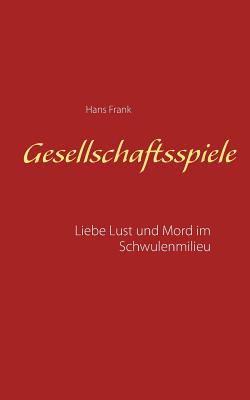 Gesellschaftsspiele...: Liebe, Lust und Mord im Schwulenmilieu - Frank, Hans