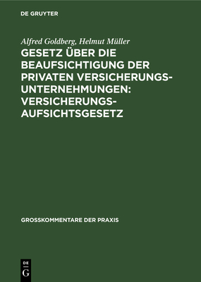 Gesetz ?ber Die Beaufsichtigung Der Privaten Versicherungsunternehmungen: Versicherungsaufsichtsgesetz: Gesetz ?ber Die Errichtung Eines Bundesaufsichtsamtes F?r Das Versicherungswesen: Bundesaufsichtsgesetz - Goldberg, Alfred, and M?ller, Helmut