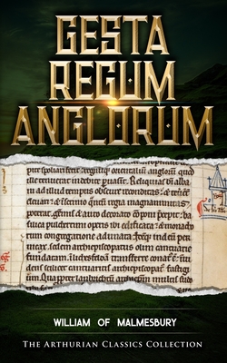 Gesta Regum Anglorum: Arthurian Classics - Mythbank (Contributions by), and Malmesbury, William Of