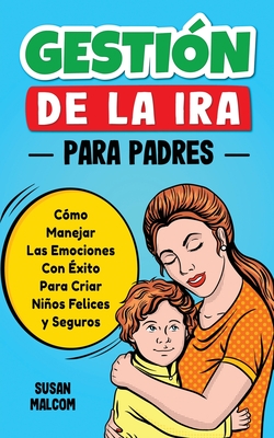 Gesti?n De La Ira Para Padres: C?mo Manejar Las Emociones Con ?xito Para Criar Nios Felices y Seguros - Malcom, Susan