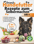 Gesunde Hundefutter Rezepte zum Selbermachen: Die besten Rezepte fr eine natrliche und gesunde Ernhrung fr Ihren Hund - einschlielich gebackener oder roher Rezepte