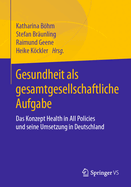 Gesundheit ALS Gesamtgesellschaftliche Aufgabe: Das Konzept Health in All Policies Und Seine Umsetzung in Deutschland