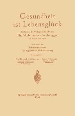 Gesundheit Ist Lebensgluck: Gedanken Des Volksgesundheitslehrers Dr. Jakob Laurenz Sonderegger Fur Schule Und Haus, Im Auftrage Des Reichsausschusses Fur Hygienische Volksbelehrung - Sonderegger, Jakob Laurenz, and Adam, Curt, and Lorentz, Friedrich Hermann