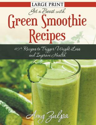 Get A Boost With Green Smoothie Recipes (LARGE PRINT): 40+ Recipes to Trigger Weight Loss and Improve Health - Zulpa, Amy