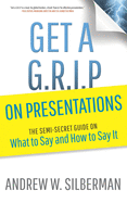 Get a G.R.I.P. on Presentations: The Semi-secret Guide on What to Say and How to Say It