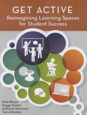 Get Active: Reimagining Learning Spaces for Student Success - Basye, Dale, and Grant, Peggy, and Hausman, Stefanie