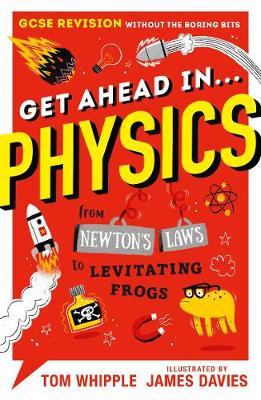 Get Ahead in ... PHYSICS: GCSE Revision without the boring bits, from Newton's Laws to levitating frogs - Whipple, Tom