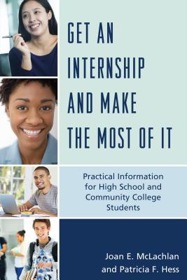 Get an Internship and Make the Most of It: Practical Information for High School and Community College Students - McLachlan, Joan E., and Hess, Patricia F.