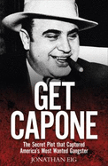 Get Capone: The Secret Plot That Captured American's Most Wanted Gangster