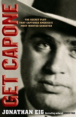 Get Capone: The Secret Plot That Captured America's Most Wanted Gangster - Eig, Jonathan