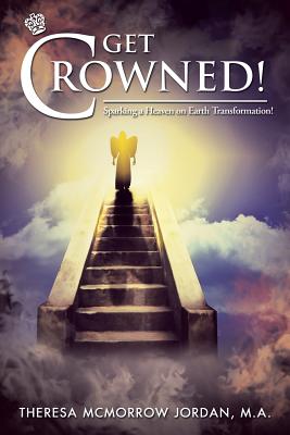 Get Crowned!: Sparking a Heaven on Earth Transformation! by M a Theresa ...