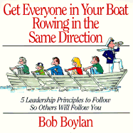 Get Everyone in Your Boat Rowing in the Same Direction: 5 Leadership Principles to Follow So Others Will Follow You - Boylan, Bob