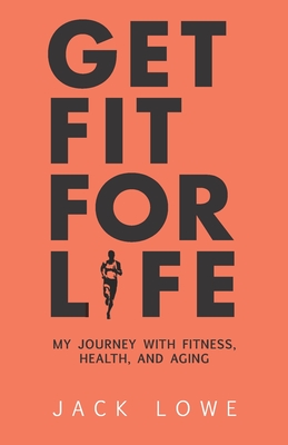 Get Fit For Life: My Journey With Fitness, Health, and Aging - Gordon, Andrew (Contributions by), and Lowe, Jack