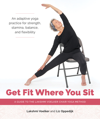 Get Fit Where You Sit: A Guide to the Lakshmi Voelker Chair Yoga Method - Voelker, Lakshmi, and Oppedijk, Liz, and Hopkins, Julie Frances (Photographer)