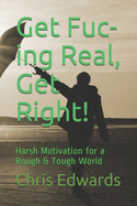 Get Fuc-ing Real, Get Right!: Harsh Motivation for a Rough & Tough World