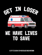 Get In Looser We Have Lives To Save 8.5"x11" (21.59 cm x 27.94 cm) College Ruled Notebook: Awesome Composition Notebook For An EMT Paramedic EMT-B EMT-P Or Anyone Else Who Works on An Ambulance or In EMS