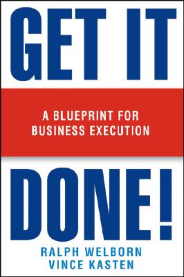 Get It Done!: A Blueprint for Business Execution - Welborn, Ralph, and Kasten, Vince