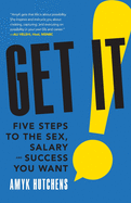 Get It: Five Steps to the Sex, Salary and Success You Want