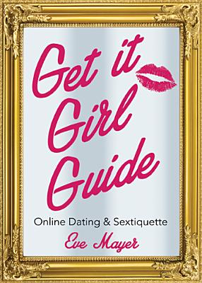 Get It Girl Guide to Online Dating and Sextiquette - Mayer, Eve