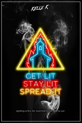 Get Lit, Stay Lit, Spread It: Igniting a fire for God that never burns out - K, Kelly