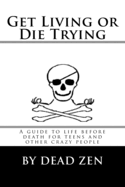 Get Living or Die Trying: A Guide to Life Before Death for Teens and Other Crazy People