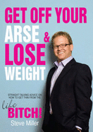 Get Off Your Arse and Lose Weight: Straight-talking advice on how to get thin from the Life Bitch