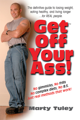 Get Off Your Ass!: The Definitive Guide to Losing Weight, Eating Healthy, and Living Longer...for Real People - Tuley, Marty