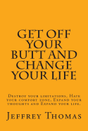 Get Off Your Butt and Change Your Life: Destroy Your Limitations, Hate Your Comfort Zone, Expand Your Thoughts and Expand Your Life.