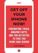 Get Off Your iPhone Now!: Fascinating Trivia, Amazing Facts, and Fun Activities to Free You from Your Screen