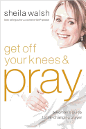 Get Off Your Knees & Pray: A Woman's Guide to Life-Changing Prayer