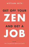 Get Off Your Zen and Get a Job: Work, the Forgotten Spiritual Path