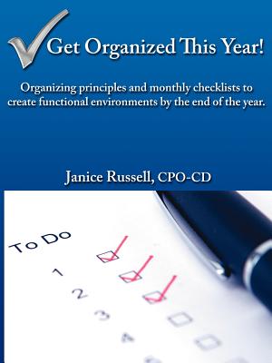 Get Organized This Year!: Organizing principles and monthly checklists to create functional environments by the end of the year. - Russell, Janice, Dr.