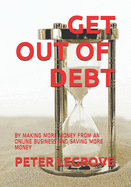 Get Out of Debt: By Making More Money from an Online Business and Saving More Money