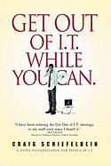 Get Out of I.T. While You Can.: A Guide to Excellence for People in I.T.