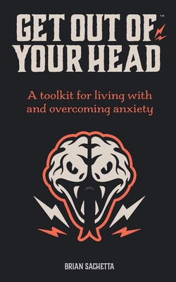 Get Out of Your Head: A Toolkit for Living with and Overcoming Anxiety - Sachetta, Brian