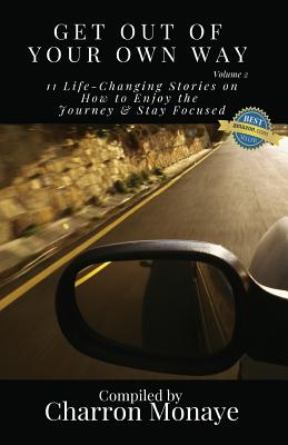 Get Out Of Your Own Way: 11 Life-Changing Stories on How to Face Everything & Rise! - Monaye, Charron (Compiled by)